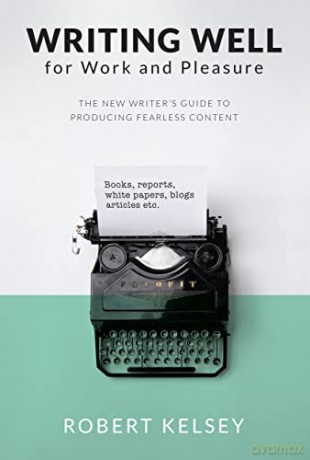 Writing Well for Work and Pleasure: The New Writer's Guide to Producing Great Content - Robert Kelsey [KSIĄŻKA]