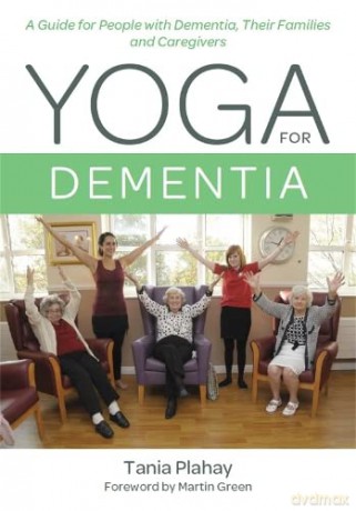 Yoga for Dementia: A Guide for People with Dementia, Their Families and Caregivers - Tania Plahay [KSIĄŻKA]