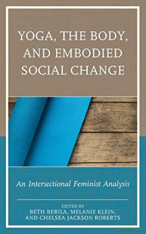 Yoga, the Body, and Embodied Social Change: An Intersectional Feminist Analysis - Beth Berila [KSIĄŻKA]