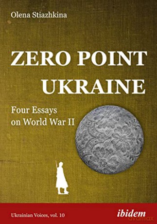 Zero Point Ukraine: Four Essays on World War II - Olena Stiazhkina [KSIĄŻKA]