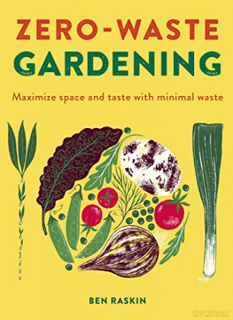 Zero Waste Gardening: Maximize space and taste with minimal waste - Ben Raskin [KSIĄŻKA]
