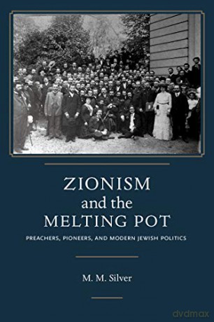 Zionism and the Melting Pot: Preachers, Pioneers, and Modern Jewish Politics - Matthew Mark Silver [KSIĄŻKA]