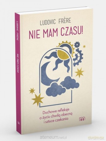 Nie mam czasu! Duchowe refleksje o życiu chwilą - Ludovic Frere [KSIĄŻKA]