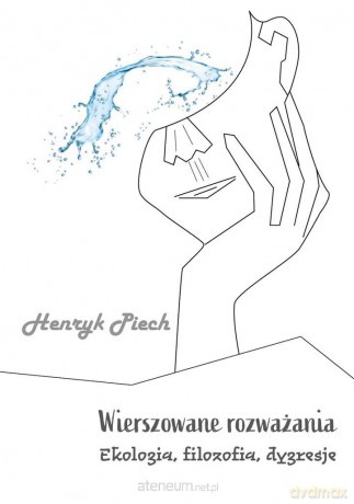 Wierszowane rozważania. Ekologia, filozofia - Henryk Piech [KSIĄŻKA]