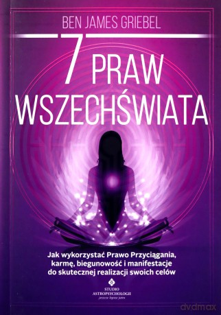 7 praw wszechświata. Jak wykorzystać Prawo Przyciągania, karmę, biegunowość i manifestacje do skutecznej realizacji swoich celów - Ben James Griebel [KSIĄŻKA]