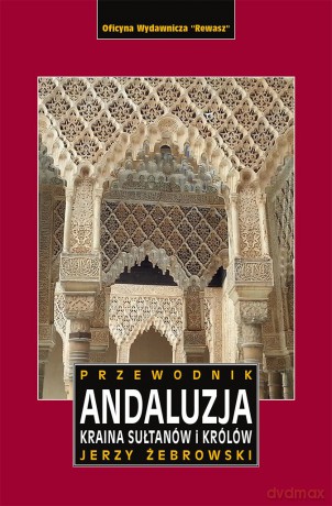 Andaluzja. Kraina królów i sułtanów. Przewodnik - Jerzy Żebrowski [KSIĄŻKA]
