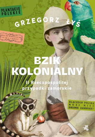Bzik kolonialny. II Rzeczpospolitej przypadki zamorskie - Grzegorz Łyś [KSIĄŻKA]