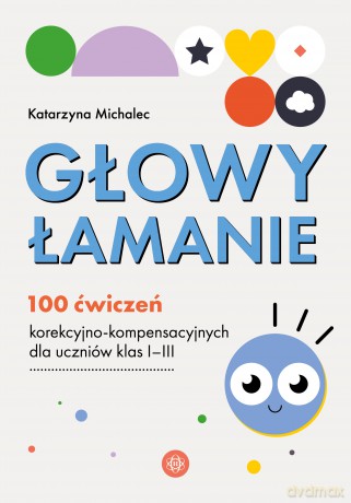 Głowy łamanie 100 ćwiczeń korekcyjno-kompensacyjnych dla uczniów klasy I-III - Katarzyna Michalec [KSIĄŻKA]