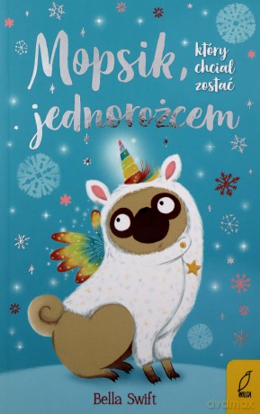 Mopsik, który chciał zostać jednorożcem - Bella Swift [KSIĄŻKA]