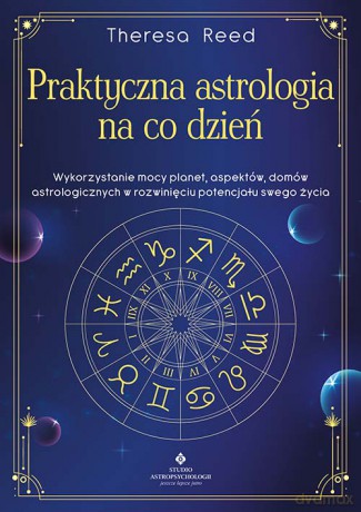 Praktyczna astrologia na co dzień. Wykorzystanie mocy planet, aspektów, domów astrologicznych w rozwinięciu potencjału swojego życia - Theresa Reed [KSIĄŻKA]