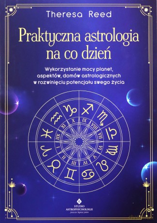 Praktyczna astrologia na co dzień. Wykorzystanie mocy planet, aspektów, domów astrologicznych w rozwinięciu potencjału swojego życia - Theresa Reed [KSIĄŻKA]