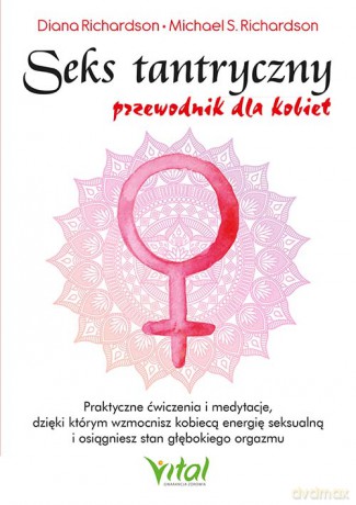 Seks tantryczny - przewodnik dla kobiet. Praktyczne ćwiczenia i medytacje, dzięki którym wzmocnisz kobiecą energię seksualną i osiągniesz stan głębokiego orgazmu - Diana Richardson [KSIĄŻKA]