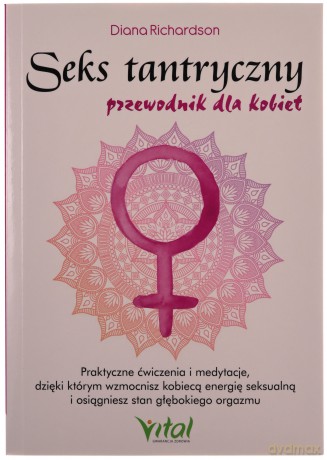 Seks tantryczny - przewodnik dla kobiet. Praktyczne ćwiczenia i medytacje, dzięki którym wzmocnisz kobiecą energię seksualną i osiągniesz stan głębokiego orgazmu - Diana Richardson [KSIĄŻKA]