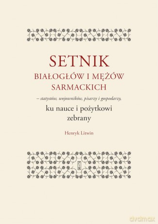 Setnik białogłów i mężów sarmackich - statystów, wojowników, pisarzy i gospodarzy ku nauce i pożytkowi zebrany - Henryk Litwin [KSIĄŻKA]