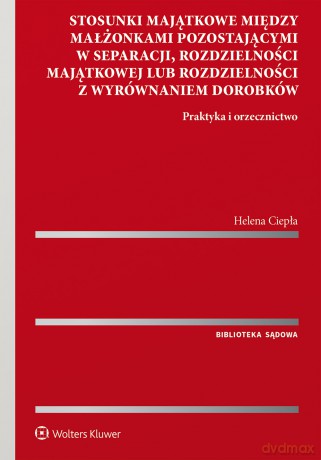 Stosunki majątkowe między małżonkami pozostającymi w separacji, rozdzielności majątkowej lub rozdzielności z wyrównaniem dorobków. Praktyka i orzecznictwo - Helena Ciepła [KSIĄŻKA]