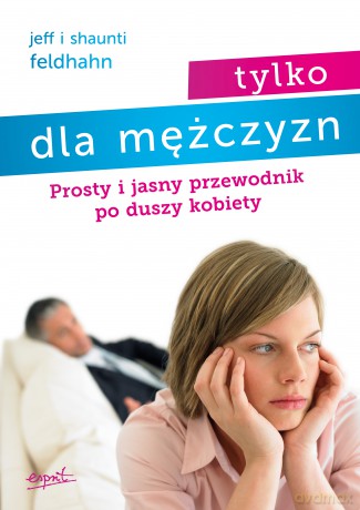 Tylko dla mężczyzn. Prosty i jasny przewodnik po duszy kobiety wyd. 3 - Shaunti Feldhahn [KSIĄŻKA]