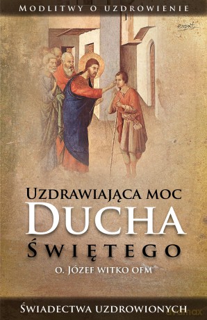 Uzdrawiająca moc Ducha Świętego - Józef Witko [KSIĄŻKA]