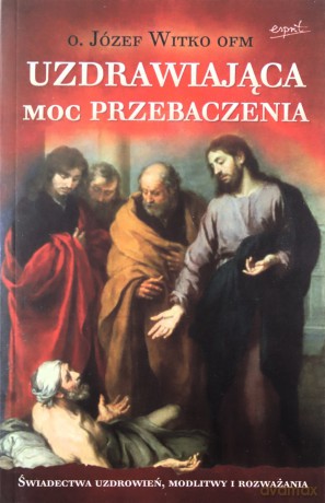 Uzdrawiająca moc przebaczenia - Józef Witko [KSIĄŻKA]
