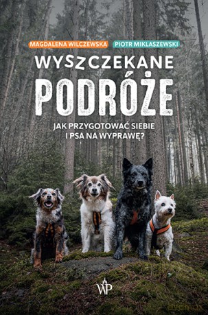Wyszczekane podróże. Jak przygotować siebie i psa na wyprawę - Piotr Miklaszewski, Magdalena Wilczewska [KSIĄŻKA]