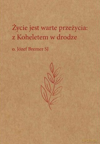 Życie jest warte przeżycia: z Koheletem w drodze o. Józef Bremer - Józef Bremer [KSIĄŻKA]