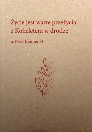 Życie jest warte przeżycia: z Koheletem w drodze o. Józef Bremer - Józef Bremer [KSIĄŻKA]