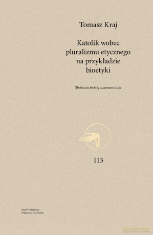Katolik wobec pluralizmu etycznego na przykładzie bioetyki. Studium teologicznomoralne - Tomasz Kraj [KSIĄŻKA]