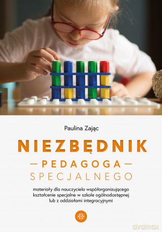 Niezbędnik pedagoga specjalnego Materiały dla nauczyciela współorganizującego kształcenie specjalne w szkole ogólnodostępnej lub z oddziałami integracyjnymi - Paulina Zając [KSIĄŻKA]