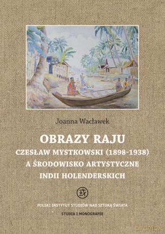 Obrazy raju. Czesław Mystkowski (1898-1938) a środowisko artystyczne Indii Holenderskich. Studia i Monografie - Joanna Wacławek [KSIĄŻKA]