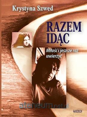 Razem idąc. Miłość i jeszcze raz uwierzyć - Krystyna Szwed [KSIĄŻKA]