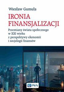 Ironia finansjalizacji. Przemiany świata społecznego w XXI wieku z perspektywy ekonomii i socjologii finansów - Wiesław Gumuła [KSIĄŻKA]
