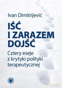 Iść i zarazem dojść. Cztery eseje z krytyki polityki terapeutycznej - Ivan Dimitrijević [KSIĄŻKA]
