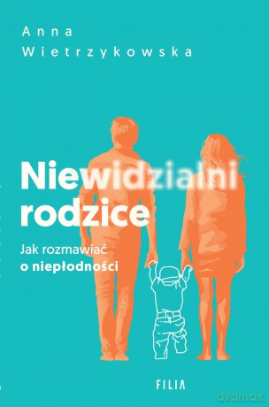 Niewidzialni rodzice. Jak rozmawiać o niepłodności - Anna Wietrzykowska [KSIĄŻKA]