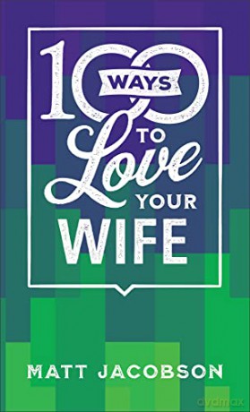 100 Ways to Love Your Wife: The Simple, Powerful Path to a Loving Marriage - Matt Jacobson [KSIĄŻKA]