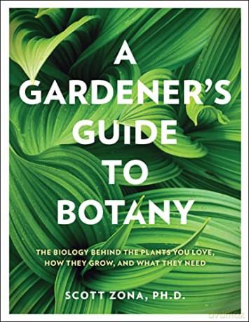 A Gardener's Guide to Botany: The biology behind the plants you love, how they grow, and what they need - Scott Zona [KSIĄŻKA]