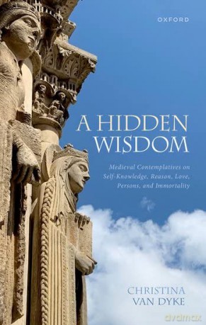 A Hidden Wisdom: Medieval Contemplatives on Self-Knowledge, Reason, Love, Persons, and Immortality - Christina Van Dyke [KSIĄŻKA]