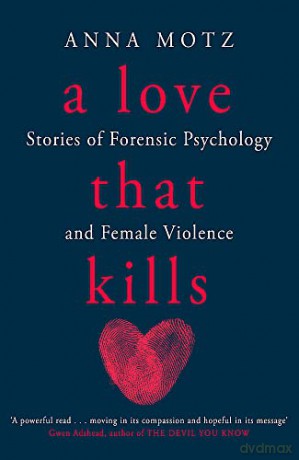 A Love That Kills: Stories of Forensic Psychology and Female Violence - Anna Motz [KSIĄŻKA]