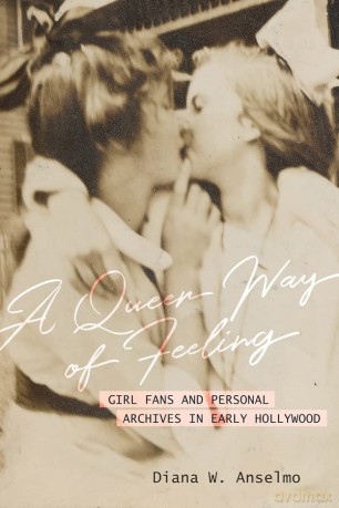 A Queer Way of Feeling: Girl Fans and Personal Archives of Early Hollywood: 4 - Diana W. Anselmo [KSIĄŻKA]