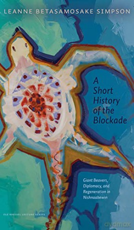 A Short History of the Blockade: Giant Beavers, Diplomacy, and Regeneration in Nishnaabewin - Jordan Abel [KSIĄŻKA]