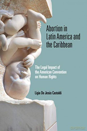 Abortion in Latin America and the Caribbean: The Legal Impact of the American Convention on Human Rights - Ligia De Jesús Castaldi [KSIĄŻKA]