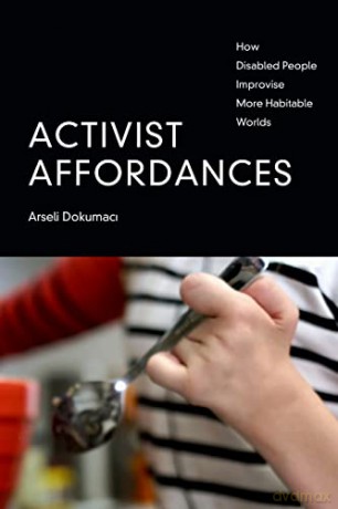 Activist Affordances: How Disabled People Improvise More Habitable Worlds - Arseli Dokumaci [KSIĄŻKA]