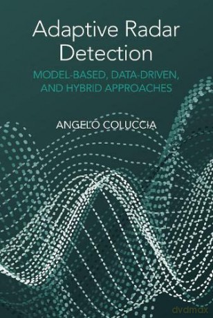 Adaptive Radar Detection: Model-Based, Data-Driven and Hybrid Approaches - Angelo Coluccia [KSIĄŻKA]