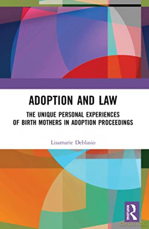 Adoption and Law: The Unique Personal Experiences of Birth Mothers in Adoption Proceedings - Lisamarie Deblasio [KSIĄŻKA]