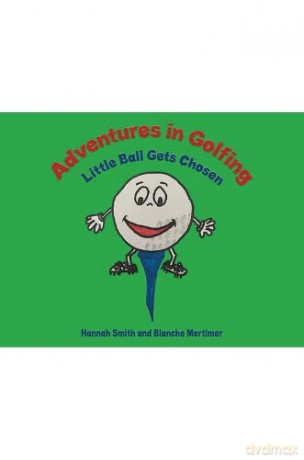 Adventures in Golfing - Little Ball Gets Chosen - Hannah Smith and Blanche Mortimer [KSIĄŻKA]