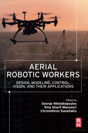 Aerial Robotic Workers: Design, Modeling, Control, Vision and Their Applications - Nikolakopoulos [KSIĄŻKA]