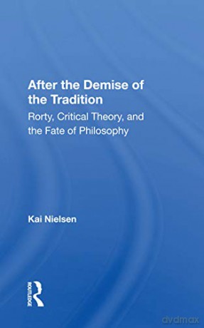 After The Demise Of The Tradition: Rorty, Critical Theory, And The Fate Of Philosophy - Kai Nielsen [KSIĄŻKA]