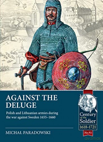 Against the Deluge: Polish and Lithuanian Armies During the War Against Sweden 1655-1660: 93 - Michal Paradowski [KSIĄŻKA]
