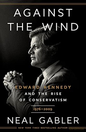 Against the Wind: Edward Kennedy and the Rise of Conservatism, 1976-2009 - Neal Gabler [KSIĄŻKA]