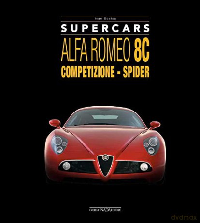 Alfa Romeo 8C: Competizione - Spider - Ivan Scelsa, [KSIĄŻKA]