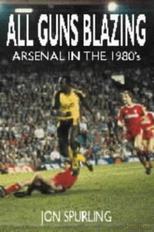 All Guns Blazing: Arsenal in the 1980's - Jon Spurling [KSIĄŻKA]