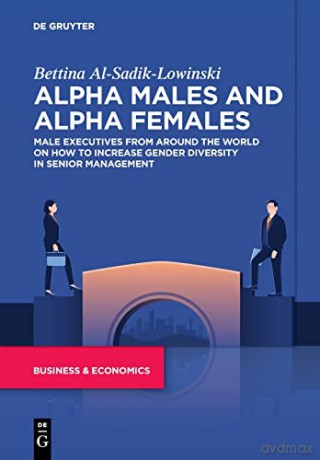 Alpha Males and Alpha Females: Male executives from around the world on how to increase gender diversity in senior management - Bettina Al-Sadik-Lowinski [KSIĄŻKA]